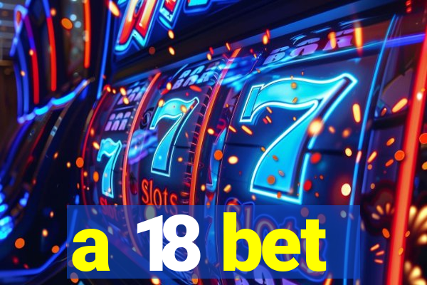 a 18 bet